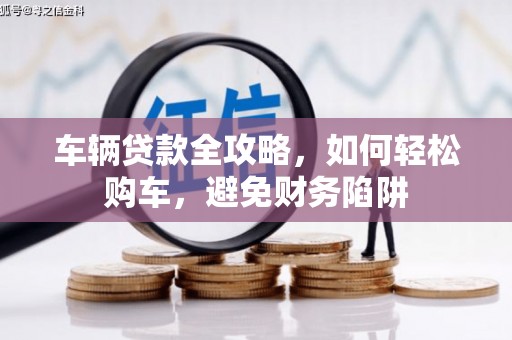 六横车辆贷款全攻略，如何轻松购车，避免财务陷阱
