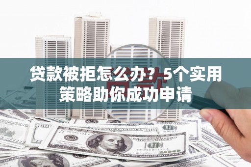六横贷款被拒怎么办？5个实用策略助你成功申请
