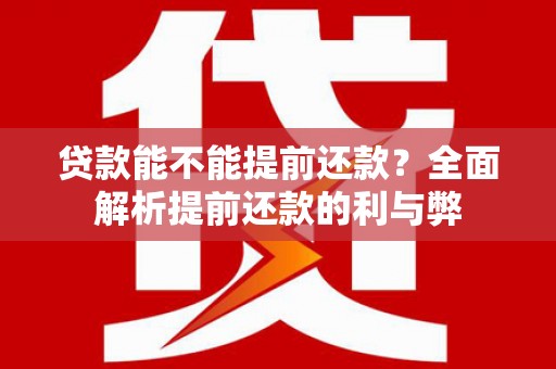 六横贷款能不能提前还款？全面解析提前还款的利与弊