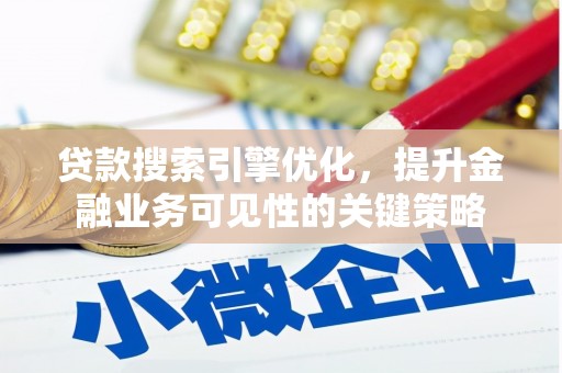 六横贷款搜索引擎优化，提升金融业务可见性的关键策略