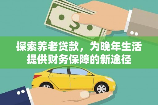 六横探索养老贷款，为晚年生活提供财务保障的新途径