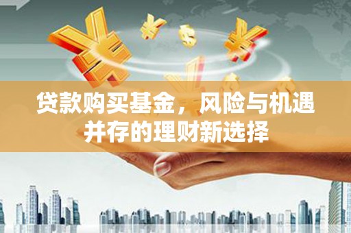 六横贷款购买基金，风险与机遇并存的理财新选择