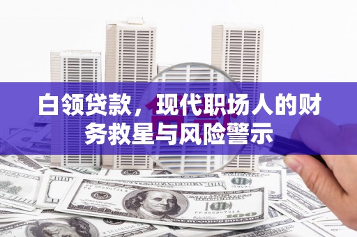 六横白领贷款，现代职场人的财务救星与风险警示