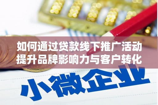 六横如何通过贷款线下推广活动提升品牌影响力与客户转化率