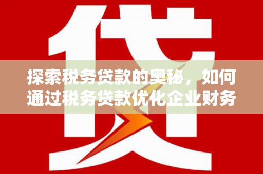 六横探索税务贷款的奥秘，如何通过税务贷款优化企业财务