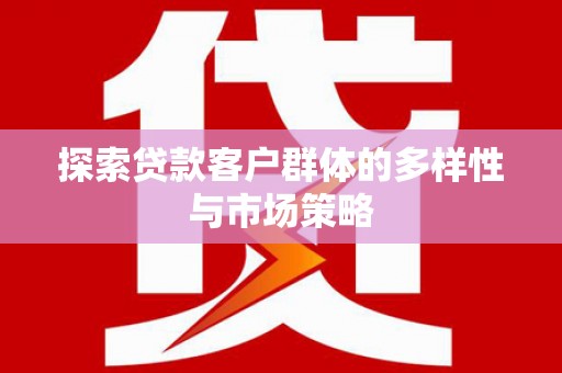 六横探索贷款客户群体的多样性与市场策略