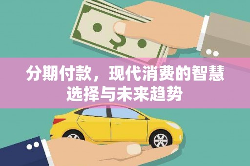 六横分期付款，现代消费的智慧选择与未来趋势