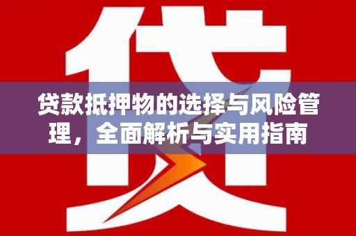六横贷款抵押物的选择与风险管理，全面解析与实用指南