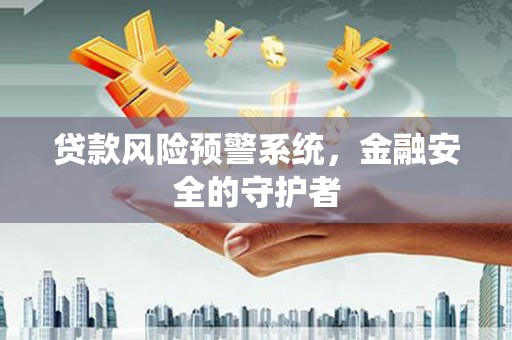 六横贷款风险预警系统，金融安全的守护者