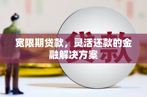 六横宽限期贷款，灵活还款的金融解决方案