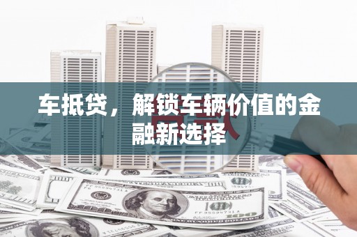 六横车抵贷，解锁车辆价值的金融新选择