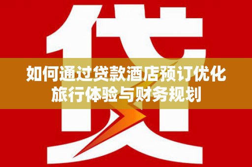 六横如何通过贷款酒店预订优化旅行体验与财务规划