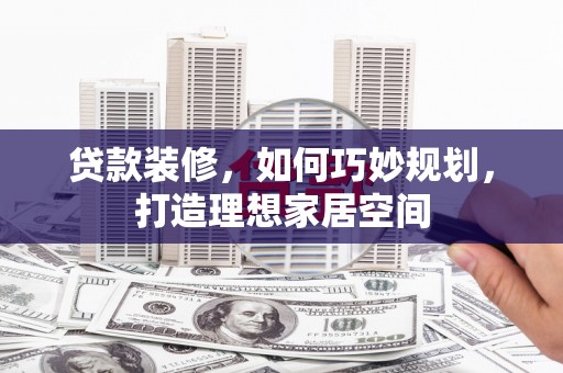 六横贷款装修，如何巧妙规划，打造理想家居空间