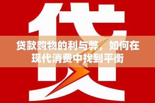 六横贷款购物的利与弊，如何在现代消费中找到平衡