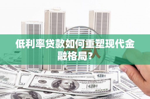 六横低利率贷款如何重塑现代金融格局？