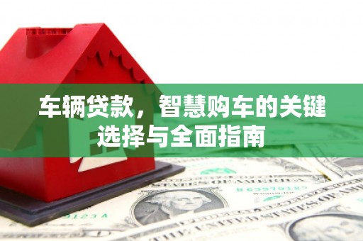 六横车辆贷款，智慧购车的关键选择与全面指南