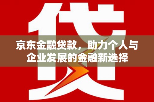六横京东金融贷款，助力个人与企业发展的金融新选择