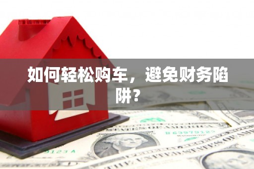 六横如何轻松购车，避免财务陷阱？