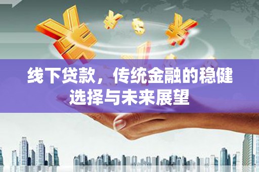 六横线下贷款，传统金融的稳健选择与未来展望