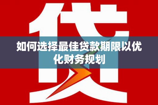 六横如何选择最佳贷款期限以优化财务规划