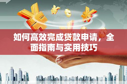 六横如何高效完成贷款申请，全面指南与实用技巧
