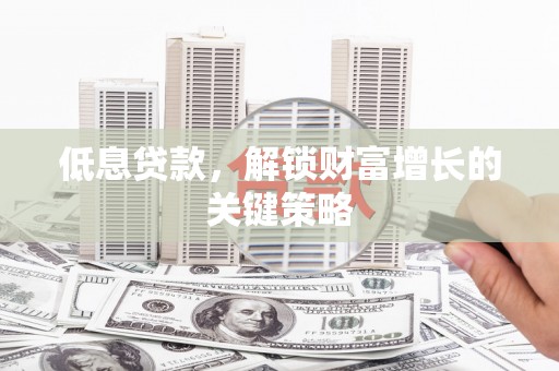 六横低息贷款，解锁财富增长的关键策略