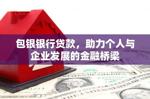 六横包银银行贷款，助力个人与企业发展的金融桥梁