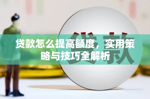 六横贷款怎么提高额度，实用策略与技巧全解析