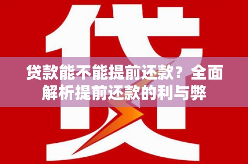 六横贷款能不能提前还款？全面解析提前还款的利与弊