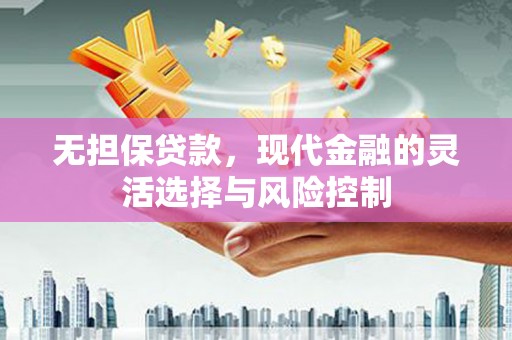 六横无担保贷款，现代金融的灵活选择与风险控制