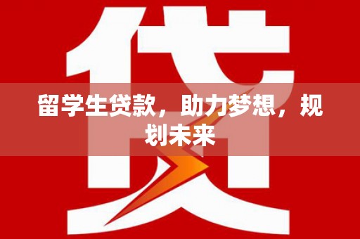 六横留学生贷款，助力梦想，规划未来