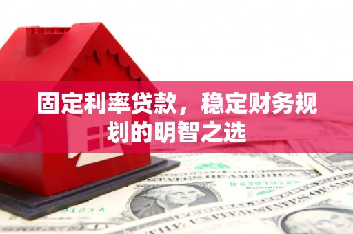 六横固定利率贷款，稳定财务规划的明智之选