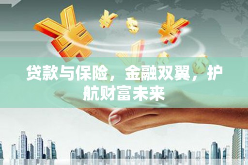 六横贷款与保险，金融双翼，护航财富未来