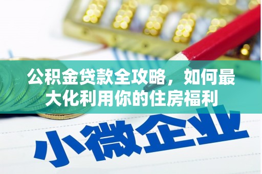 六横公积金贷款全攻略，如何最大化利用你的住房福利