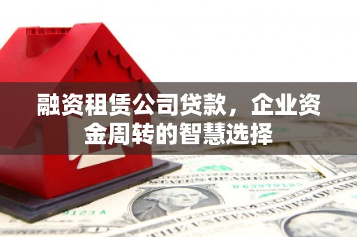 六横融资租赁公司贷款，企业资金周转的智慧选择