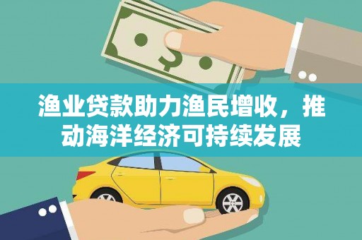 六横渔业贷款助力渔民增收，推动海洋经济可持续发展