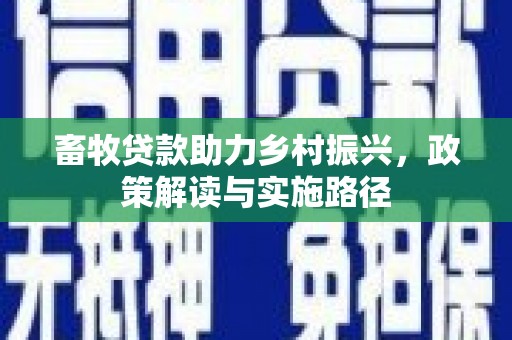 六横畜牧贷款助力乡村振兴，政策解读与实施路径