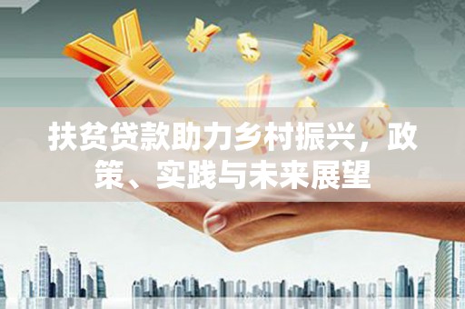 六横扶贫贷款助力乡村振兴，政策、实践与未来展望