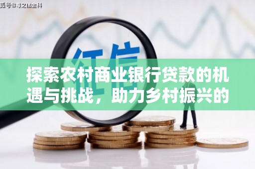 六横探索农村商业银行贷款的机遇与挑战，助力乡村振兴的金融引擎