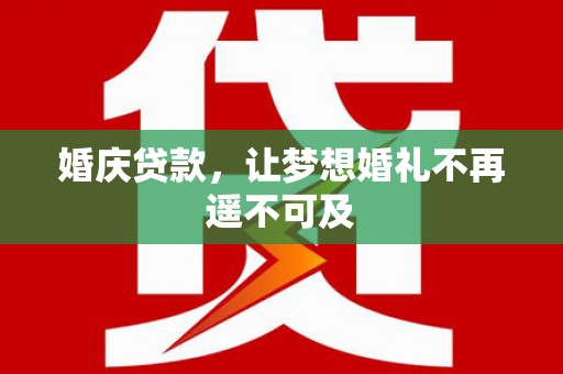 六横婚庆贷款，让梦想婚礼不再遥不可及