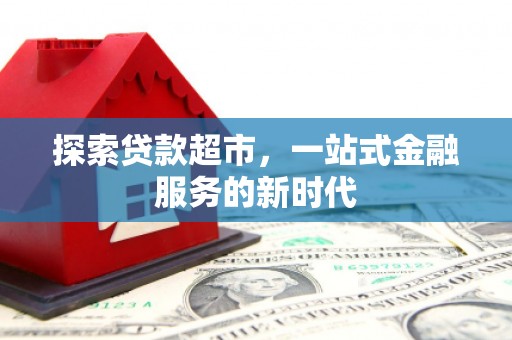 六横探索贷款超市，一站式金融服务的新时代