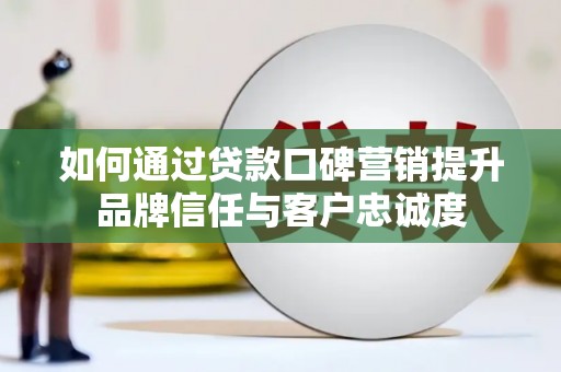 六横如何通过贷款口碑营销提升品牌信任与客户忠诚度