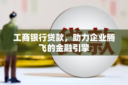 六横工商银行贷款，助力企业腾飞的金融引擎