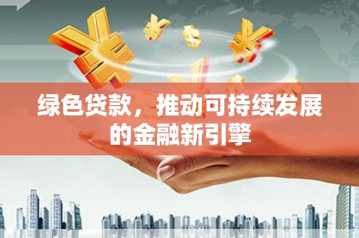 六横绿色贷款，推动可持续发展的金融新引擎