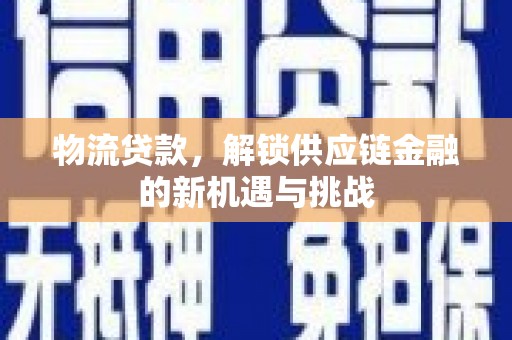 六横物流贷款，解锁供应链金融的新机遇与挑战