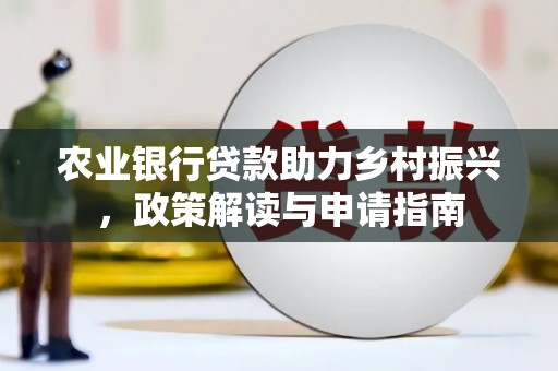 六横农业银行贷款助力乡村振兴，政策解读与申请指南