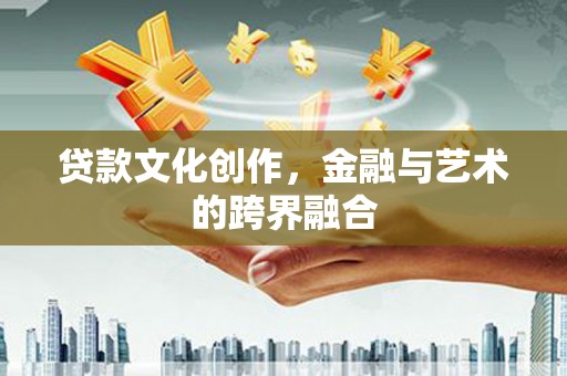 六横贷款文化创作，金融与艺术的跨界融合