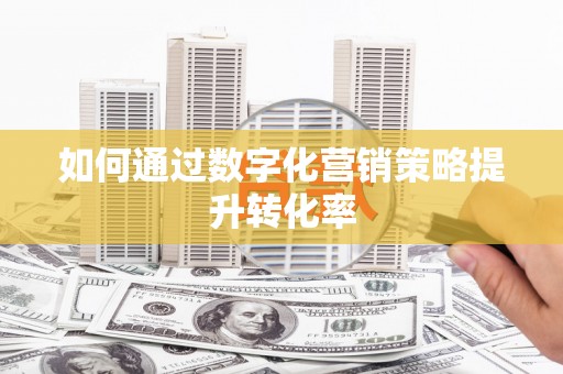六横如何通过数字化营销策略提升转化率
