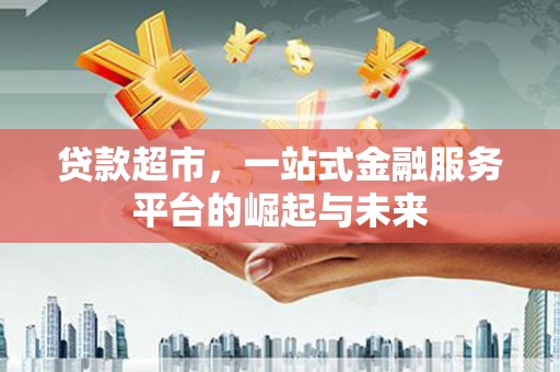 六横贷款超市，一站式金融服务平台的崛起与未来