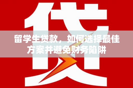 六横留学生贷款，如何选择最佳方案并避免财务陷阱